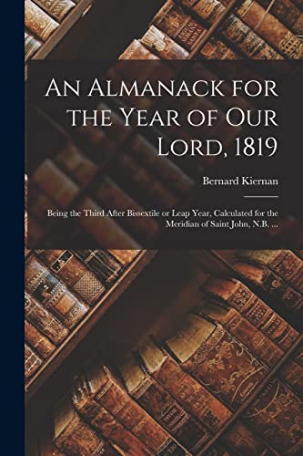 Imagen de archivo de An Almanack for the Year of Our Lord, 1819 [microform]: Being the Third After Bissextile or Leap Year, Calculated for the Meridian of Saint John, N.B. . a la venta por Lucky's Textbooks