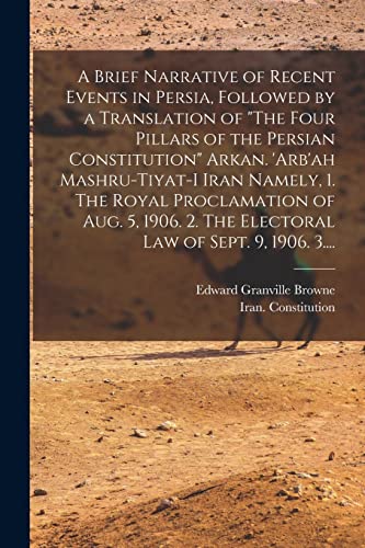 Stock image for A Brief Narrative of Recent Events in Persia, Followed by a Translation of "The Four Pillars of the Persian Constitution" Arkan. 'Arb'ah . 2. The Electoral Law of Sept. 9, 1906. 3. for sale by Lucky's Textbooks