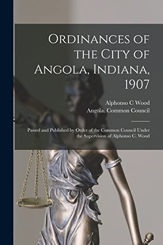 Beispielbild fr Ordinances of the City of Angola, Indiana, 1907: Passed and Published by Order of the Common Council Under the Supervision of Alphonso C. Wood zum Verkauf von Lucky's Textbooks