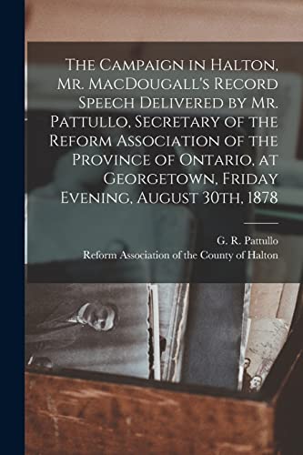 Imagen de archivo de The Campaign in Halton; Mr. MacDougall's Record [microform] Speech Delivered by Mr. Pattullo; Secretary of the Reform Association of the Province of Ontario; at Georgetown; Friday Evening; August 30th a la venta por Ria Christie Collections