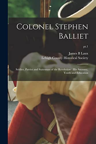9781014599414: Colonel Stephen Balliet: Soldier, Patriot and Statesman of the Revolution : His Ancestry, Youth and Education; pt.1