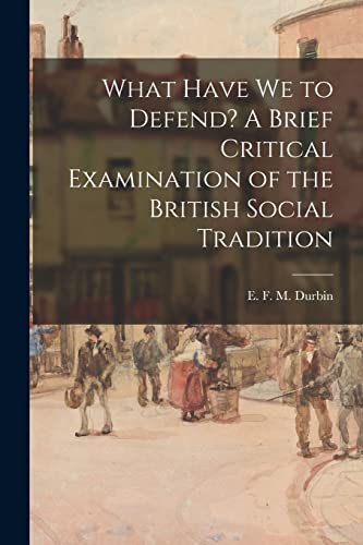 Beispielbild fr What Have We to Defend? A Brief Critical Examination of the British Social Tradition zum Verkauf von GreatBookPrices