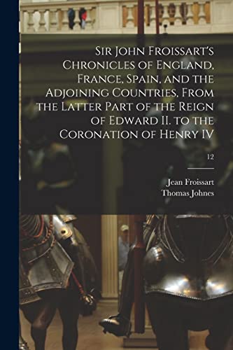 Imagen de archivo de Sir John Froissart's Chronicles of England, France, Spain, and the Adjoining Countries, From the Latter Part of the Reign of Edward II. to the Coronation of Henry IV; 12 a la venta por THE SAINT BOOKSTORE