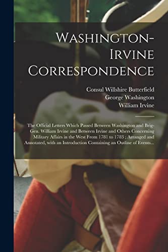 Stock image for Washington-Irvine Correspondence: the Official Letters Which Passed Between Washington and Brig-Gen. William Irvine and Between Irvine and Others . and Annotated, With an Introduction. for sale by Big River Books