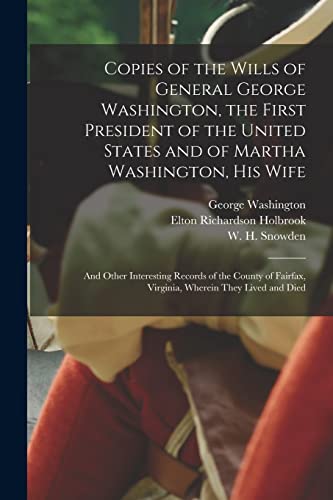 Stock image for Copies of the Wills of General George Washington, the First President of the United States and of Martha Washington, His Wife: and Other Interesting . Virginia, Wherein They Lived and Died for sale by Lucky's Textbooks