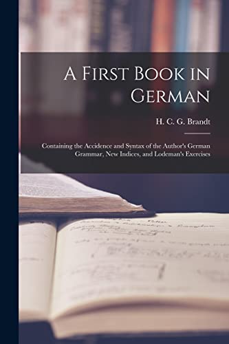 Imagen de archivo de A First Book in German: Containing the Accidence and Syntax of the Author's German Grammar; New Indices; and Lodeman's Exercises a la venta por Ria Christie Collections