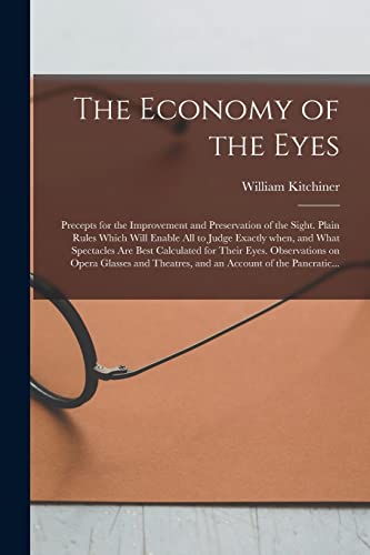 Stock image for The Economy of the Eyes: Precepts for the Improvement and Preservation of the Sight. Plain Rules Which Will Enable All to Judge Exactly When; and What Spectacles Are Best Calculated for Their Eyes. Ob for sale by Ria Christie Collections