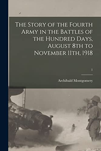 Beispielbild fr The Story of the Fourth Army in the Battles of the Hundred Days, August 8th to November 11th, 1918; 1 zum Verkauf von GreatBookPrices