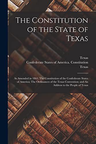 9781014608642: The Constitution of the State of Texas: as Amended in 1861; The Constitution of the Confederate States of America; The Ordinances of the Texas Convention; and An Address to the People of Texas