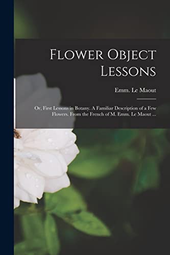 Stock image for Flower Object Lessons; or, First Lessons in Botany. A Familiar Description of a Few Flowers. From the French of M. Emm. Le Maout . for sale by THE SAINT BOOKSTORE