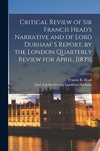 Stock image for Critical Review of Sir Francis Head's Narrative and of Lord Durham' S Report, by the London Quarterly Review for April, [1839] [microform] for sale by Lucky's Textbooks