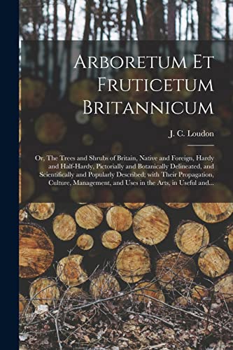 Stock image for Arboretum Et Fruticetum Britannicum; or, The Trees and Shrubs of Britain, Native and Foreign, Hardy and Half-hardy, Pictorially and Botanically Delineated, and Scientifically and Popularly Described; With Their Propagation, Culture, Management, And. for sale by PBShop.store US