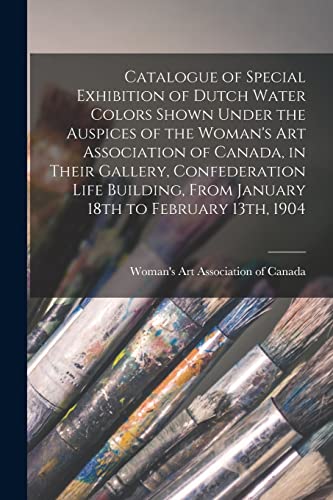Stock image for Catalogue of Special Exhibition of Dutch Water Colors Shown Under the Auspices of the Woman's Art Association of Canada, in Their Gallery, Confederation Life Building, From January 18th to February 13th, 1904 for sale by PBShop.store US