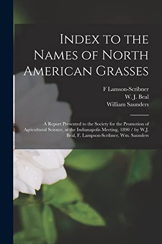 Imagen de archivo de Index to the Names of North American Grasses : a Report Presented to the Society for the Promotion of Agricultural Science; at the Indianapolis Meeting; 1890 / by W.J. Beal; F. Lampson-Scribner; Wm. S a la venta por Ria Christie Collections