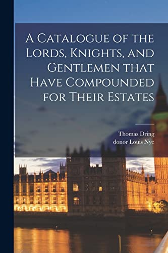 Stock image for A Catalogue of the Lords, Knights, and Gentlemen That Have Compounded for Their Estates for sale by Lucky's Textbooks