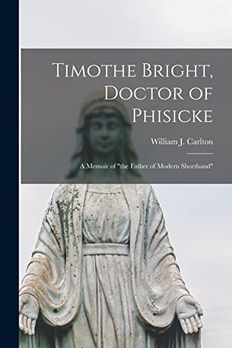 Imagen de archivo de Timothe Bright; Doctor of Phisicke : a Memoir of "the Father of Modern Shorthand" a la venta por Ria Christie Collections