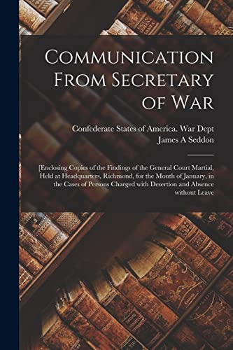 Stock image for Communication From Secretary of War: [enclosing Copies of the Findings of the General Court Martial, Held at Headquarters, Richmond, for the Month of . With Desertion and Absence Without Leave for sale by Chiron Media