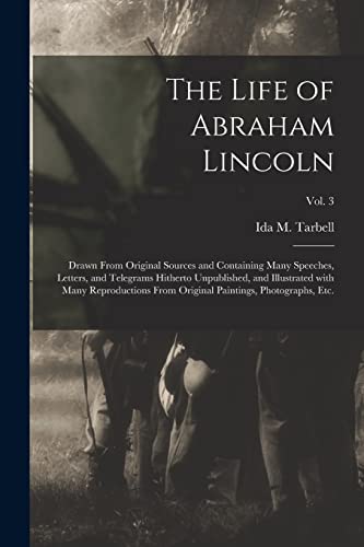 Stock image for The Life of Abraham Lincoln: Drawn From Original Sources and Containing Many Speeches, Letters, and Telegrams Hitherto Unpublished, and Illustrated With Many Reproductions From Original Paintings, Photographs, Etc.; Vol. 3 for sale by THE SAINT BOOKSTORE