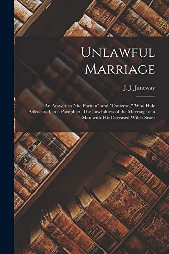 Stock image for Unlawful Marriage : an Answer to "the Puritan" and "Omicron;" Who Hale Advocated; in a Pamphlet; The Lawfulness of the Marriage of a Man With His Deceased Wife's Sister for sale by Ria Christie Collections