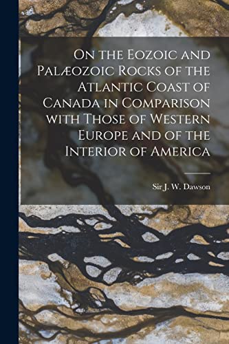 9781014631299: On the Eozoic and Palozoic Rocks of the Atlantic Coast of Canada in Comparison With Those of Western Europe and of the Interior of America [microform]