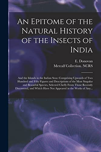 Stock image for An Epitome of the Natural History of the Insects of India : and the Islands in the Indian Seas: Comprising Upwards of Two Hundred and Fifty Figures and Descriptions of the Most Singular and Beautiful for sale by Ria Christie Collections