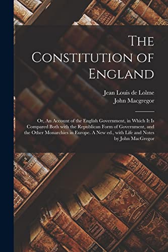 Stock image for The Constitution of England; or, An Account of the English Government, in Which It is Compared Both With the Republican Form of Government, and the . Ed., With Life and Notes by John MacGregor for sale by Lucky's Textbooks