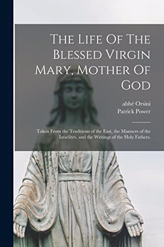 Stock image for The Life Of The Blessed Virgin Mary, Mother Of God: Taken From the Traditions of the East, the Manners of the Israelites, and the Writings of the Holy Fathers. for sale by THE SAINT BOOKSTORE