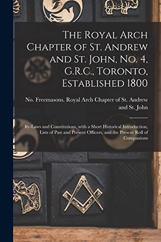 Stock image for The Royal Arch Chapter of St. Andrew and St. John; No. 4; G.R.C.; Toronto; Established 1800 [microform] : By-laws and Constitutions; With a Short Historical Introduction; Lists of Past and Present Off for sale by Ria Christie Collections
