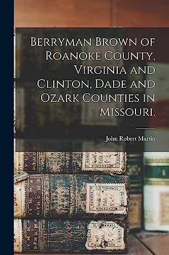 9781014650290: Berryman Brown of Roanoke County, Virginia and Clinton, Dade and Ozark Counties in Missouri.