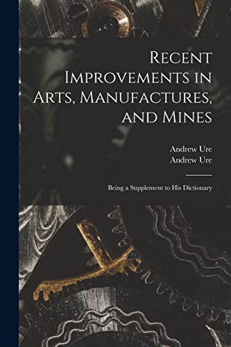 Imagen de archivo de Recent Improvements in Arts, Manufactures, and Mines: Being a Supplement to His Dictionary a la venta por Lucky's Textbooks