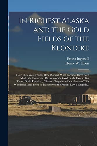 Stock image for In Richest Alaska and the Gold Fields of the Klondike [microform]: How They Were Found, How Worked, What Fortunes Have Been Made, the Extent and . Climate : Together With a History of This. for sale by Chiron Media
