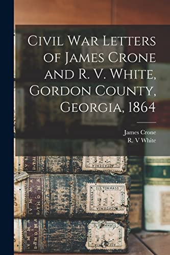 Imagen de archivo de Civil War Letters of James Crone and R. V. White, Gordon County, Georgia, 1864 a la venta por GreatBookPrices
