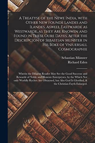 Beispielbild fr A Treatyse of the Newe India, With Other New Founde Landes and Ilandes, Aswell Eastwarde as Westwarde, as They Are Knowen and Found in These Oure . of Vniuersall Cosmographie: Wherin The. zum Verkauf von Lucky's Textbooks