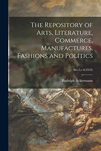 9781014654953: The Repository of Arts, Literature, Commerce, Manufactures, Fashions and Politics; Ser.2,v.6(1818)