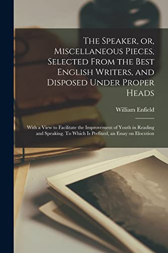 Stock image for The Speaker, or, Miscellaneous Pieces, Selected From the Best English Writers, and Disposed Under Proper Heads: With a View to Facilitate the . To Which is Prefixed, an Essay on Elocution for sale by Lucky's Textbooks