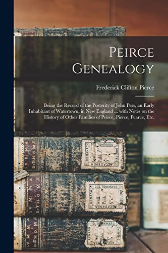 Stock image for Peirce Genealogy: Being the Record of the Posterity of John Pers, an Early Inhabitant of Watertown, in New England . With Notes on the History of Other Families of Peirce, Pierce, Pearce, Etc. for sale by Lucky's Textbooks