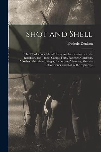 Beispielbild fr Shot and Shell: the Third Rhode Island Heavy Artillery Regiment in the Rebellion, 1861-1865. Camps, Forts, Batteries, Garrisons, Marches, Shirmished, zum Verkauf von GreatBookPrices