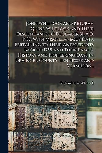 Stock image for John Whitlock and Keturah Quine Whitlock and Their Descendants to December 31, A.D. 1937. With Miscellaneous Data Pertaining to Their Antecedents Back . Grainger County, Tennessee and Vermilion. for sale by Lucky's Textbooks