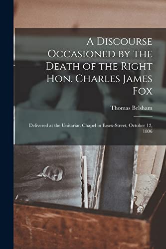 Stock image for A Discourse Occasioned by the Death of the Right Hon. Charles James Fox [microform]: Delivered at the Unitarian Chapel in Essex-Street, October 12, 1806 for sale by Lucky's Textbooks