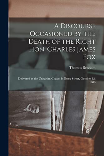9781014665584: A Discourse Occasioned by the Death of the Right Hon. Charles James Fox [microform]: Delivered at the Unitarian Chapel in Essex-Street, October 12, 1806