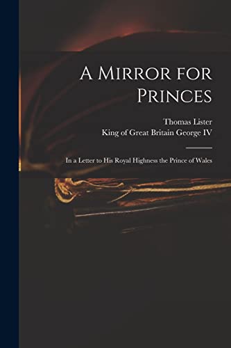 Imagen de archivo de A Mirror for Princes : in a Letter to His Royal Highness the Prince of Wales a la venta por Ria Christie Collections