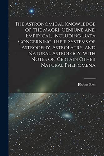 Beispielbild fr The Astronomical Knowledge of the Maori, Geniune and Empirical, Including Data Concerning Their Systems of Astrogeny, Astrolatry, and Natural Astrolog zum Verkauf von GreatBookPrices