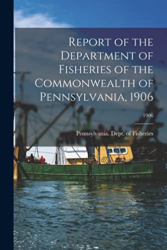 Stock image for Report of the Department of Fisheries of the Commonwealth of Pennsylvania, 1906; 1906 for sale by PBShop.store US