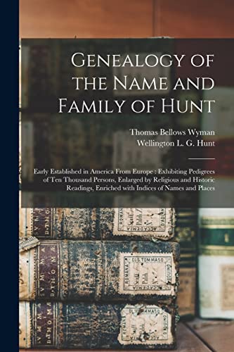 Stock image for Genealogy of the Name and Family of Hunt : Early Established in America From Europe : Exhibiting Pedigrees of Ten Thousand Persons, Enlarged by Religi for sale by GreatBookPrices