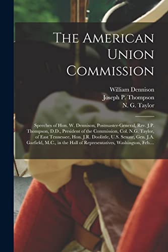 9781014674456: The American Union Commission: Speeches of Hon. W. Dennison, Postmaster-General, Rev. J.P. Thompson, D.D., President of the Commission, Col. N.G. ... Gen. J.A. Garfield, M.C., in the Hall Of...