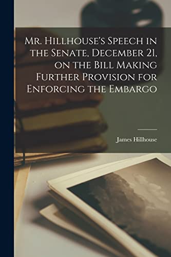 Stock image for Mr. Hillhouse's Speech in the Senate, December 21, on the Bill Making Further Provision for Enforcing the Embargo [microform] for sale by Lucky's Textbooks