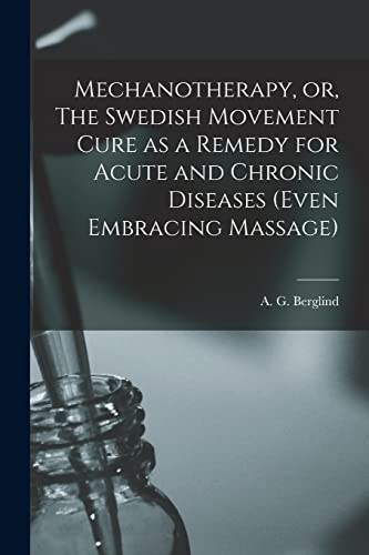 Imagen de archivo de Mechanotherapy; or; The Swedish Movement Cure as a Remedy for Acute and Chronic Diseases (even Embracing Massage) [electronic Resource] a la venta por Ria Christie Collections