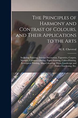 Beispielbild fr The Principles of Harmony and Contrast of Colours, and Their Applications to the Arts: Including Painting, Interior Decoration, Tapestries, Carpets, Mosaics, Coloured Glazing, Paper-staining, Calico-printing, Letterpress Printing, Map-colouring, . zum Verkauf von THE SAINT BOOKSTORE