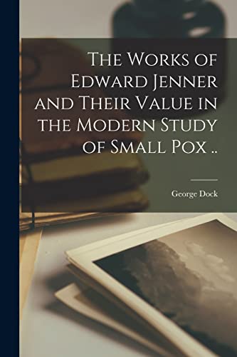 Stock image for The Works of Edward Jenner and Their Value in the Modern Study of Small Pox . for sale by Ria Christie Collections