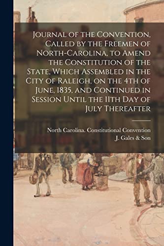 Stock image for Journal of the Convention, Called by the Freemen of North-Carolina, to Amend the Constitution of the State, Which Assembled in the City of Raleigh, on the 4th of June, 1835, and Continued in Session Until the 11th Day of July Thereafter for sale by PBShop.store US